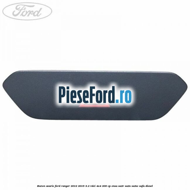 Buton avarie Ford Ranger 2012-2015 3.2 TDCi 4x4 200 cp ENSA, SA2R, SA2S, SA2W, SAFA diesel