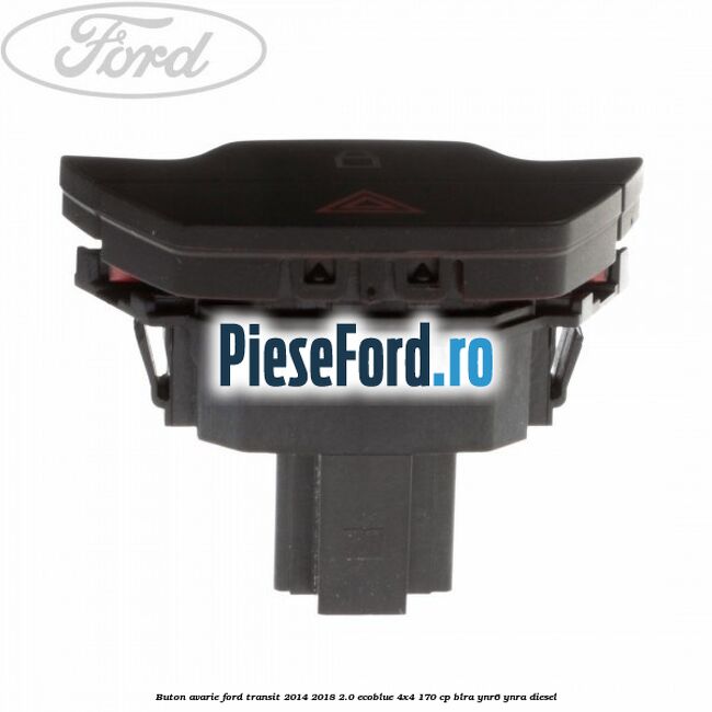 Buton avarie Ford Transit 2014-2018 2.0 EcoBlue 4x4 170 cp Buton avarie Ford Transit 2014-2018 2.0 EcoBlue 4x4 170 cp BLRA, YNR6, YNRA diesel