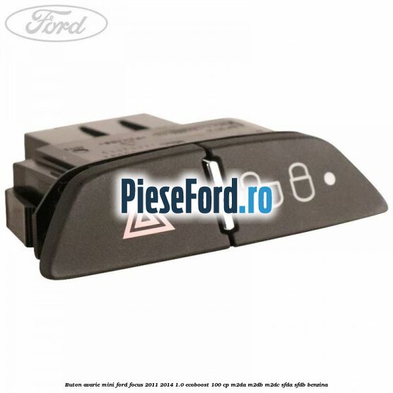 Buton avarie mini Ford Focus 2011-2014 1.0 EcoBoost 100 cp M2DA, M2DB, M2DC, SFDA, SFDB benzina