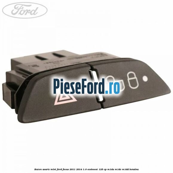 Buton avarie mini Ford Focus 2011-2014 1.0 EcoBoost 125 cp M1DA, M1DC, M1DD benzina