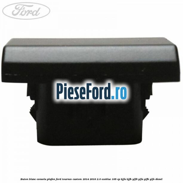 Buton blanc consola plafon Ford Tourneo Custom 2014-2018 2.0 EcoBlue 105 cp BJFA, BJFB, YLF6, YLFA, YLFB, YLFS diesel