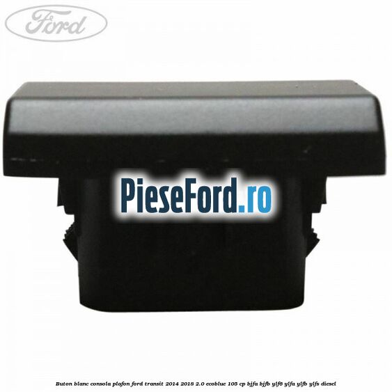 Buton blanc consola plafon Ford Transit 2014-2018 2.0 EcoBlue 105 cp Buton blanc consola plafon Ford Transit 2014-2018 2.0 EcoBlue 105 cp BJFA, BJFB, YLF6, YLFA, YLFB, YLFS diesel
