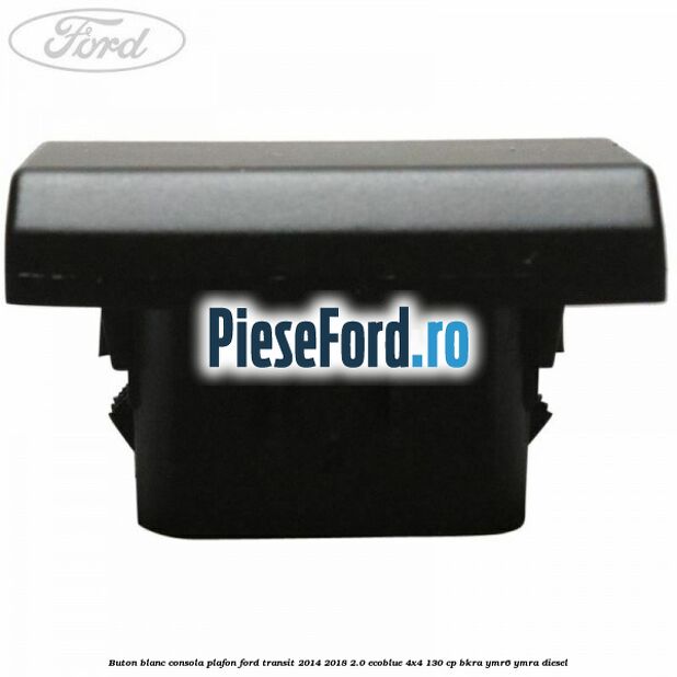 Buton blanc consola plafon Ford Transit 2014-2018 2.0 EcoBlue 4x4 130 cp Buton blanc consola plafon Ford Transit 2014-2018 2.0 EcoBlue 4x4 130 cp BKRA, YMR6, YMRA diesel