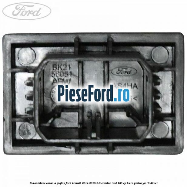 Buton blanc consola plafon Ford Transit 2014-2018 2.0 EcoBlue RWD 130 cp Buton blanc consola plafon Ford Transit 2014-2018 2.0 EcoBlue RWD 130 cp BKRA, YMHA, YMR6 diesel