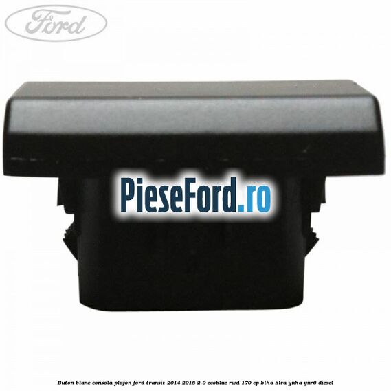 Buton blanc consola plafon Ford Transit 2014-2018 2.0 EcoBlue RWD 170 cp Buton blanc consola plafon Ford Transit 2014-2018 2.0 EcoBlue RWD 170 cp BLHA, BLRA, YNHA, YNR6 diesel