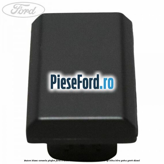Buton blanc consola plafon Ford Transit 2014-2018 2.0 EcoBlue RWD 170 cp Buton blanc consola plafon Ford Transit 2014-2018 2.0 EcoBlue RWD 170 cp BLHA, BLRA, YNHA, YNR6 diesel