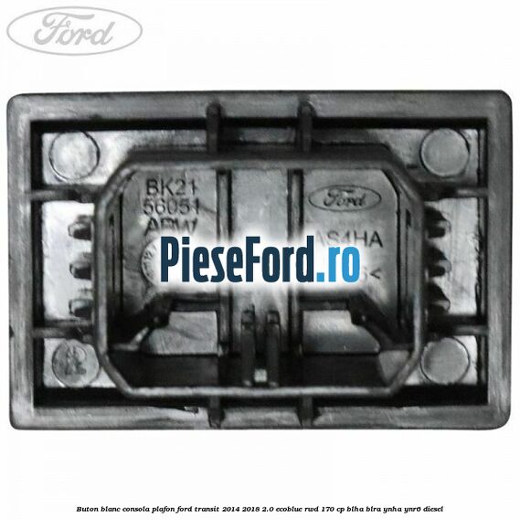 Buton blanc consola plafon Ford Transit 2014-2018 2.0 EcoBlue RWD 170 cp Buton blanc consola plafon Ford Transit 2014-2018 2.0 EcoBlue RWD 170 cp BLHA, BLRA, YNHA, YNR6 diesel