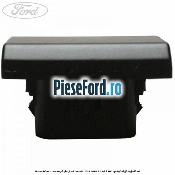 Buton blanc consola plafon Ford Transit 2014-2018 2.2 TDCi 100 cp DRF5, DRFF, DRFG diesel