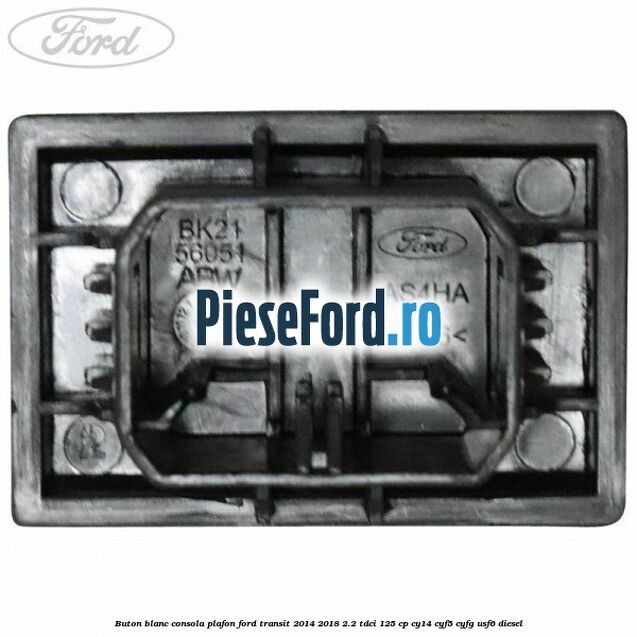 Buton blanc consola plafon Ford Transit 2014-2018 2.2 TDCi 125 cp CY14, CYF5, CYFG, USF6 diesel
