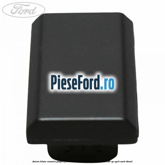 Buton blanc consola plafon Ford Transit 2014-2018 2.2 TDCi RWD 125 cp CYR5, USR6 diesel