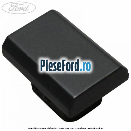 Buton blanc consola plafon Ford Transit 2014-2018 2.2 TDCi RWD 135 cp Buton blanc consola plafon Ford Transit 2014-2018 2.2 TDCi RWD 135 cp UHR5 diesel