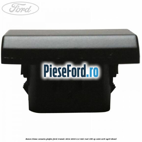 Buton blanc consola plafon Ford Transit 2014-2018 2.2 TDCi RWD 155 cp CV24, CVR5, UYR6 diesel