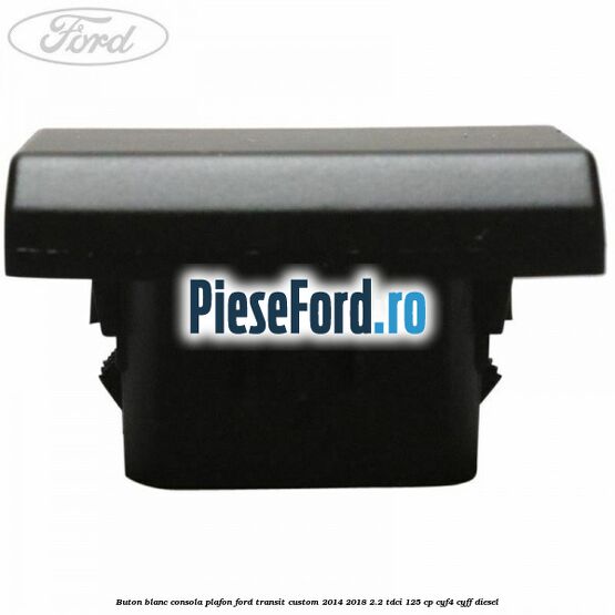 Buton blanc consola plafon Ford Transit Custom 2014-2018 2.2 TDCi 125 cp CYF4, CYFF diesel