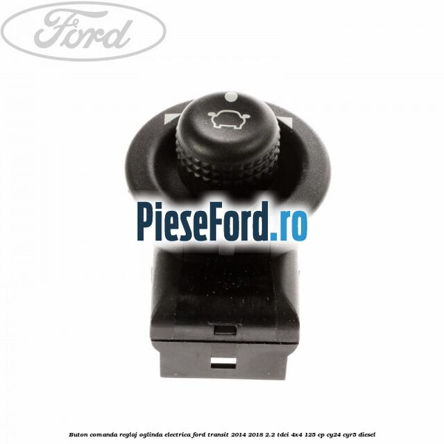 Buton comanda reglaj oglinda electrica Ford Transit 2014-2018 2.2 TDCi 4x4 125 cp CY24, CYR5 diesel