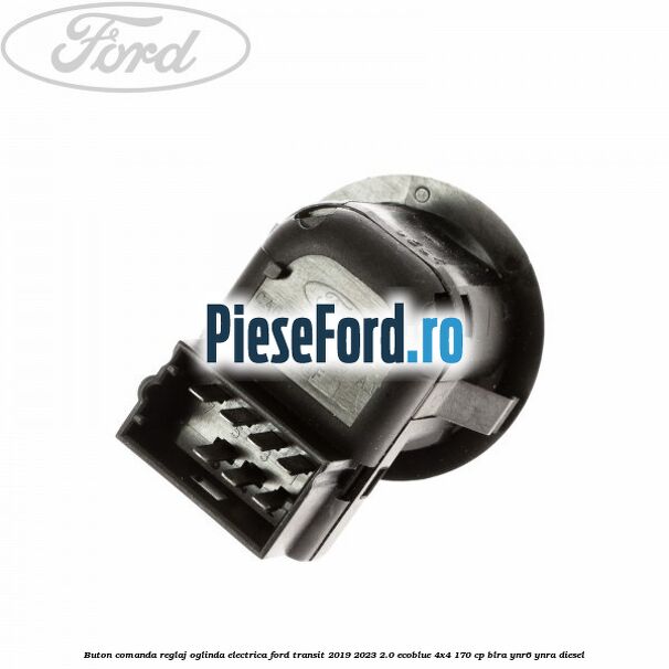 Buton comanda reglaj oglinda electrica Ford Transit 2019-2023 2.0 EcoBlue 4x4 170 cp Buton comanda reglaj oglinda electrica Ford Transit 2019-2023 2.0 EcoBlue 4x4 170 cp BLRA, YNR6, YNRA diesel