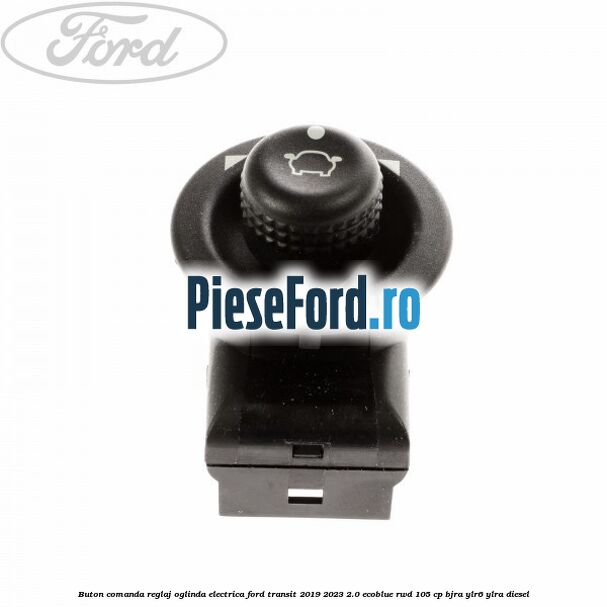 Buton comanda reglaj oglinda electrica Ford Transit 2019-2023 2.0 EcoBlue RWD 105 cp Buton comanda reglaj oglinda electrica Ford Transit 2019-2023 2.0 EcoBlue RWD 105 cp BJRA, YLR6, YLRA diesel