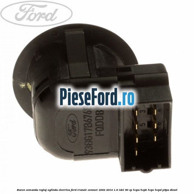 Buton comanda reglaj oglinda electrica Ford Transit Connect 2002-2014 1.8 TDCi 90 cp Buton comanda reglaj oglinda electrica Ford Transit Connect 2002-2014 1.8 TDCi 90 cp HCPA, HCPB, HCPC, HCPD, P9PA diesel