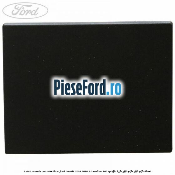 Buton consola centrala blanc Ford Transit 2014-2018 2.0 EcoBlue 105 cp BJFA, BJFB, YLF6, YLFA, YLFB, YLFS diesel