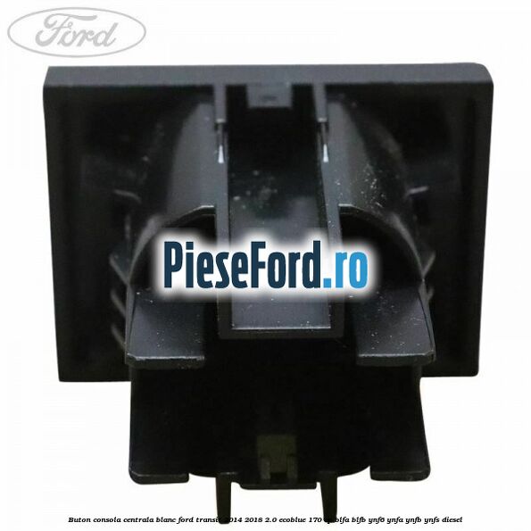 Buton consola centrala blanc Ford Transit 2014-2018 2.0 EcoBlue 170 cp BLFA, BLFB, YNF6, YNFA, YNFB, YNFS diesel