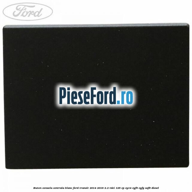 Buton consola centrala blanc Ford Transit 2014-2018 2.2 TDCi 125 cp CY14, CYF5, CYFG, USF6 diesel