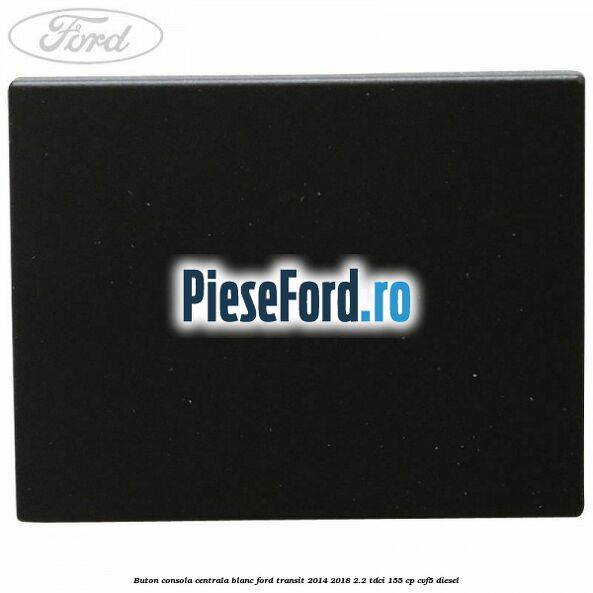 Buton consola centrala blanc Ford Transit 2014-2018 2.2 TDCi 155 cp CVF5 diesel