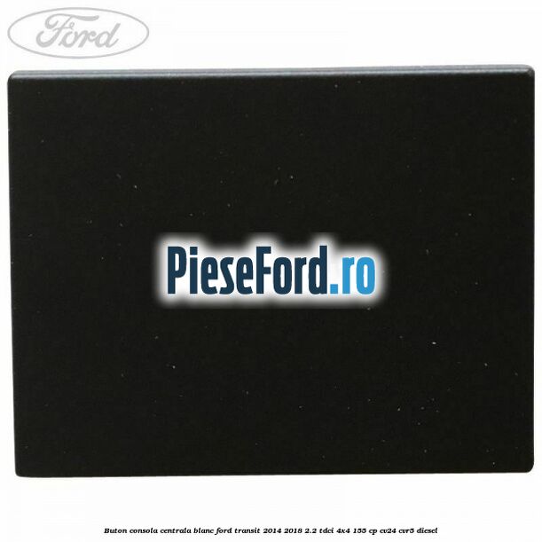 Buton consola centrala blanc Ford Transit 2014-2018 2.2 TDCi 4x4 155 cp Buton consola centrala blanc Ford Transit 2014-2018 2.2 TDCi 4x4 155 cp CV24, CVR5 diesel