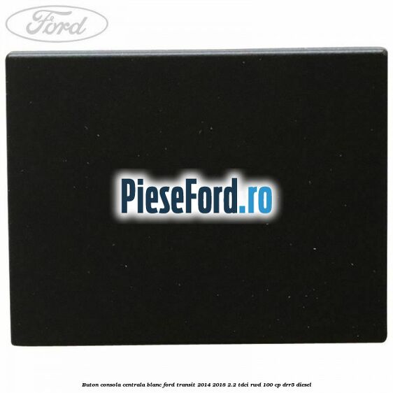 Buton consola centrala blanc Ford Transit 2014-2018 2.2 TDCi RWD 100 cp DRR5 diesel
