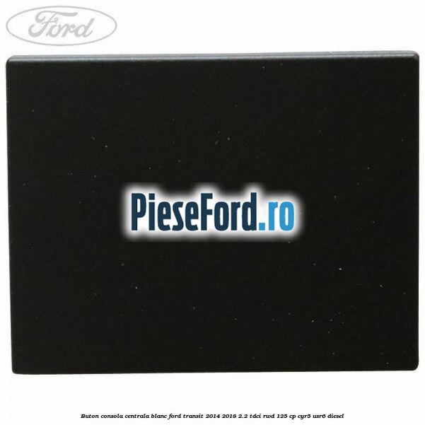 Buton consola centrala blanc Ford Transit 2014-2018 2.2 TDCi RWD 125 cp CYR5, USR6 diesel