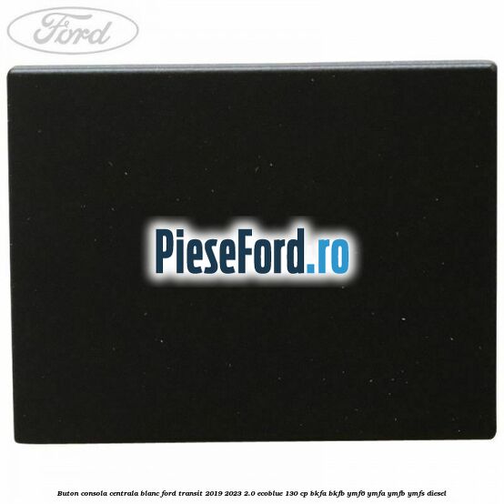Buton consola centrala blanc Ford Transit 2019-2023 2.0 EcoBlue 130 cp BKFA, BKFB, YMF6, YMFA, YMFB, YMFS diesel