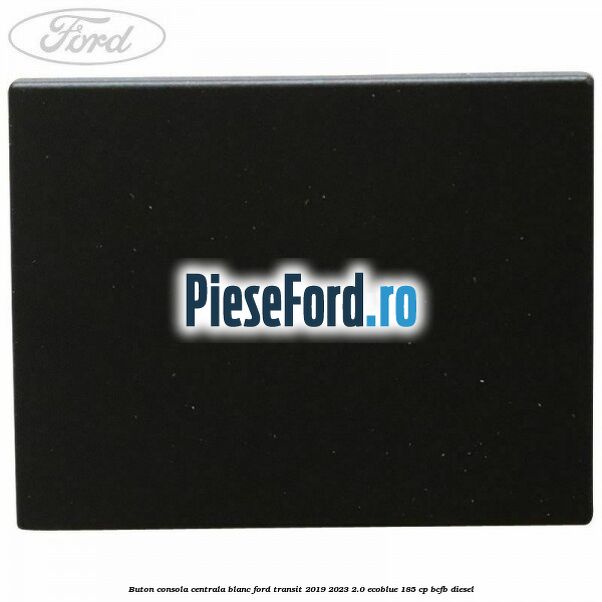 Buton consola centrala blanc Ford Transit 2019-2023 2.0 EcoBlue 185 cp BCFB diesel