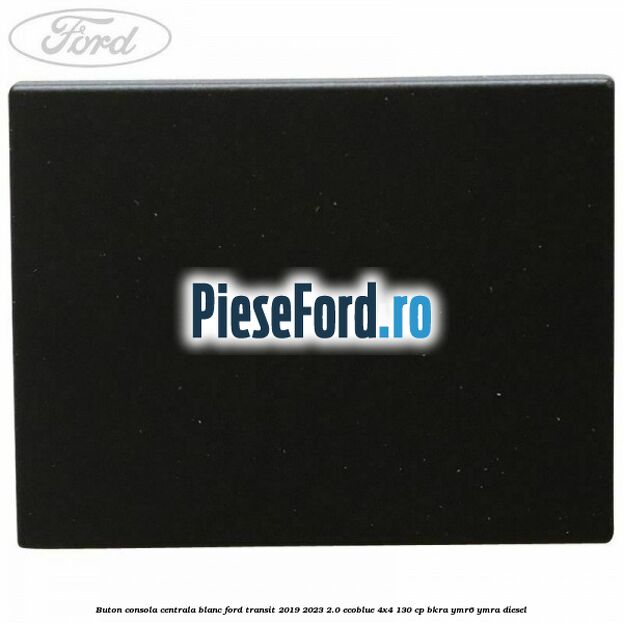 Buton consola centrala blanc Ford Transit 2019-2023 2.0 EcoBlue 4x4 130 cp Buton consola centrala blanc Ford Transit 2019-2023 2.0 EcoBlue 4x4 130 cp BKRA, YMR6, YMRA diesel