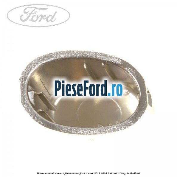 Buton cromat maneta frana mana Ford C-Max 2011-2015 2.0 TDCi 163 cp TXDB diesel