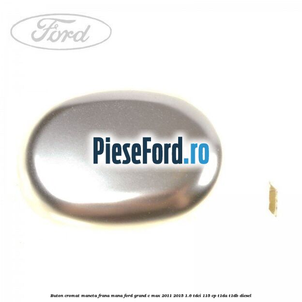 Buton cromat maneta frana mana Ford Grand C-Max 2011-2015 1.6 TDCi 115 cp T1DA, T1DB diesel