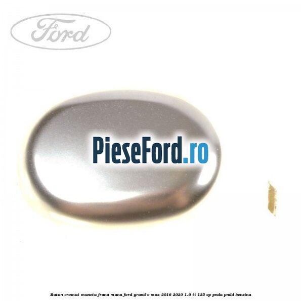 Buton cromat maneta frana mana Ford Grand C-Max 2016-2020 1.6 Ti 125 cp PNDA, PNDD benzina