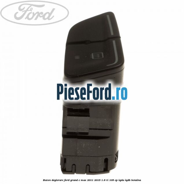 Buton degivrare Ford Grand C-Max 2011-2015 1.6 Ti 105 cp IQDA, IQDB benzina