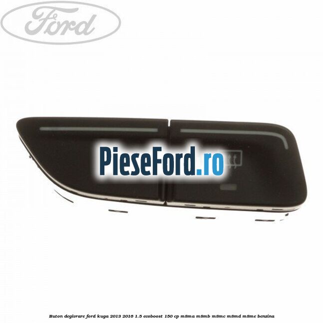Buton degivrare Ford Kuga 2013-2016 1.5 EcoBoost 150 cp Buton degivrare Ford Kuga 2013-2016 1.5 EcoBoost 150 cp M8MA, M8MB, M8MC, M8MD, M8ME benzina