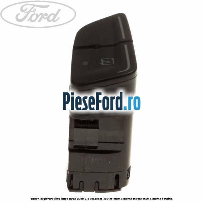 Buton degivrare Ford Kuga 2013-2016 1.5 EcoBoost 150 cp Buton degivrare Ford Kuga 2013-2016 1.5 EcoBoost 150 cp M8MA, M8MB, M8MC, M8MD, M8ME benzina