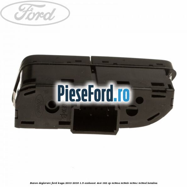 Buton degivrare Ford Kuga 2013-2016 1.5 EcoBoost 4x4 182 cp M9MA, M9MB, M9MC, M9MD benzina