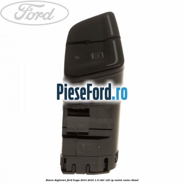 Buton degivrare Ford Kuga 2013-2016 1.5 TDCi 120 cp XWMB, XWMC diesel