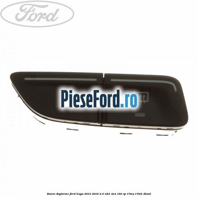 Buton degivrare Ford Kuga 2013-2016 2.0 TDCi 4x4 150 cp T7MA, T7MB diesel