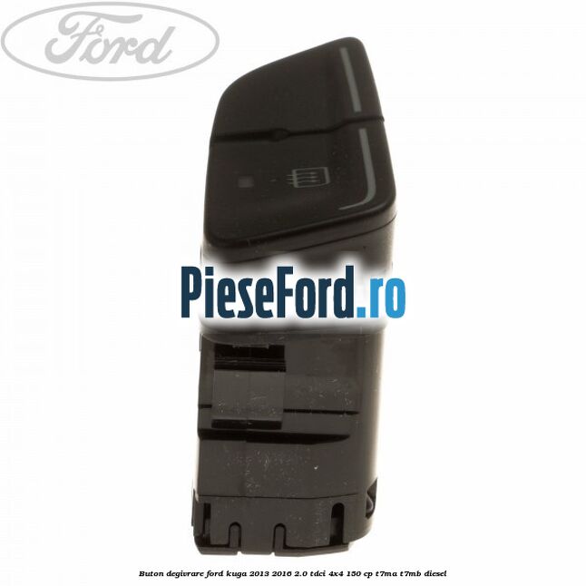 Buton degivrare Ford Kuga 2013-2016 2.0 TDCi 4x4 150 cp T7MA, T7MB diesel