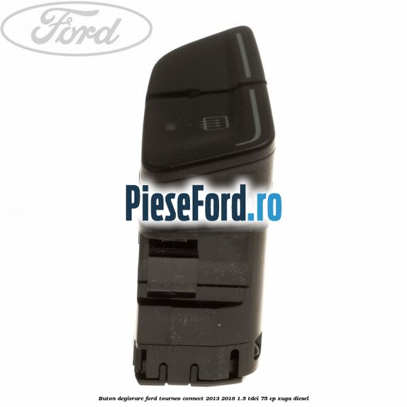 Buton degivrare Ford Tourneo Connect 2013-2018 1.5 TDCi 75 cp Buton degivrare Ford Tourneo Connect 2013-2018 1.5 TDCi 75 cp XUGA diesel