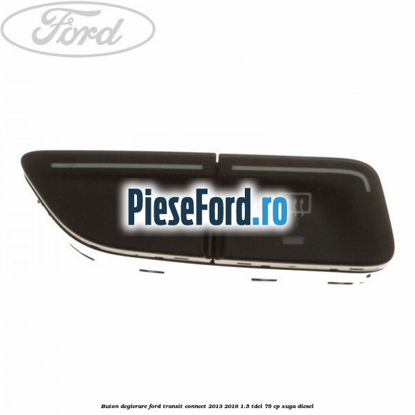 Buton degivrare Ford Transit Connect 2013-2018 1.5 TDCi 75 cp XUGA diesel