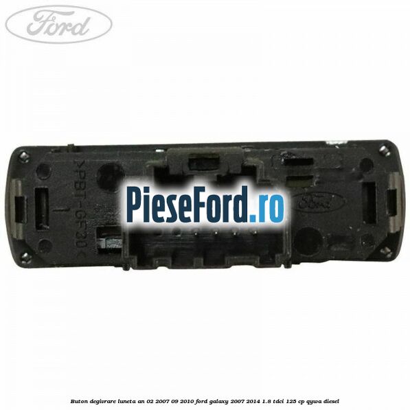 Buton degivrare luneta an 02/2007-09/2010 Ford Galaxy 2007-2014 1.8 TDCi 125 cp Buton degivrare luneta an 02/2007-09/2010 Ford Galaxy 2007-2014 1.8 TDCi 125 cp QYWA diesel
