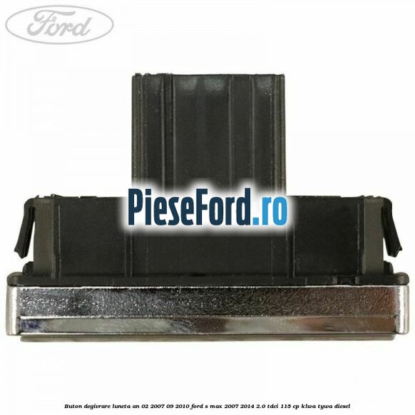 Buton degivrare luneta an 02/2007-09/2010 Ford S-Max 2007-2014 2.0 TDCi 115 cp KLWA, TYWA diesel