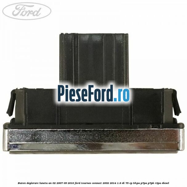 Buton degivrare luneta an 02/2007-09/2010 Ford Tourneo Connect 2002-2014 1.8 Di 75 cp BHPA, P7PA, P7PB, R2PA diesel