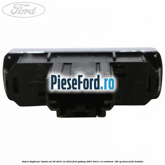 Buton degivrare luneta an 09/2010-12/2014 Ford Galaxy 2007-2014 1.6 EcoBoost 160 cp JTWA, JTWB benzina