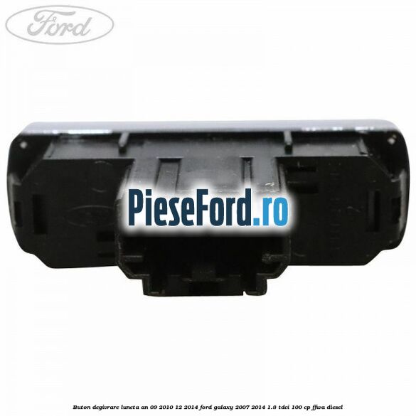 Buton degivrare luneta an 09/2010-12/2014 Ford Galaxy 2007-2014 1.8 TDCi 100 cp Buton degivrare luneta an 09/2010-12/2014 Ford Galaxy 2007-2014 1.8 TDCi 100 cp FFWA diesel