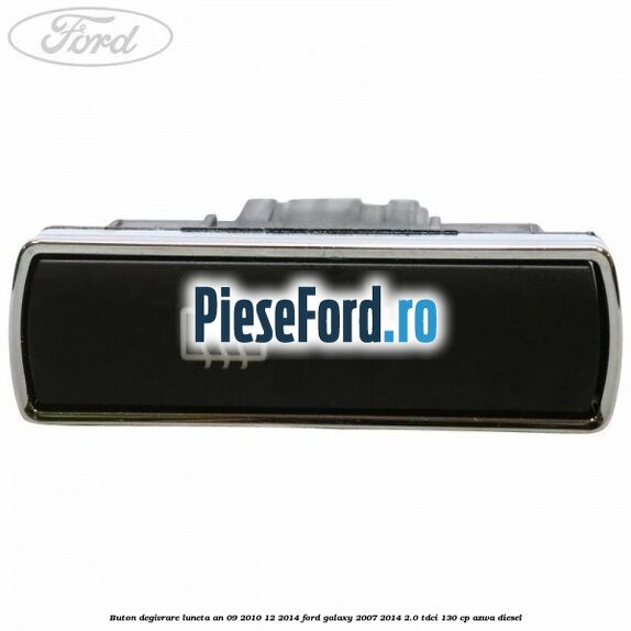 Buton degivrare luneta an 09/2010-12/2014 Ford Galaxy 2007-2014 2.0 TDCi 130 cp AZWA diesel