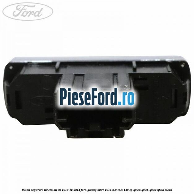Buton degivrare luneta an 09/2010-12/2014 Ford Galaxy 2007-2014 2.0 TDCi 140 cp QXWA, QXWB, QXWC, UFWA diesel
